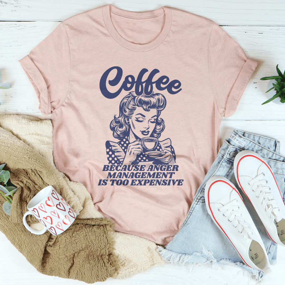 Coffee Because Anger Management Is Too Expensive Tee