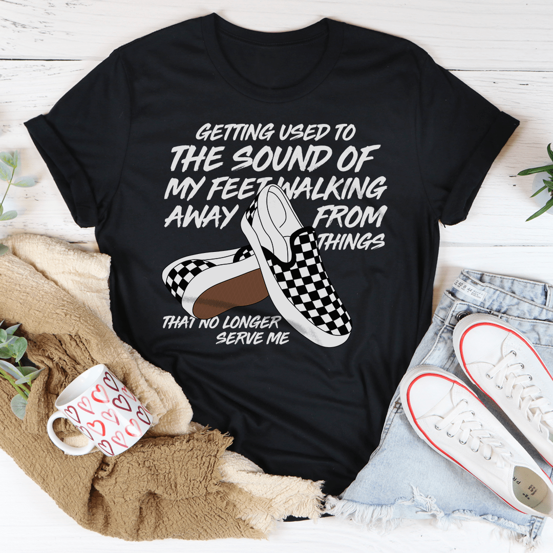 Getting Used To The Sound Of My Feet Walking Away From Things Tee