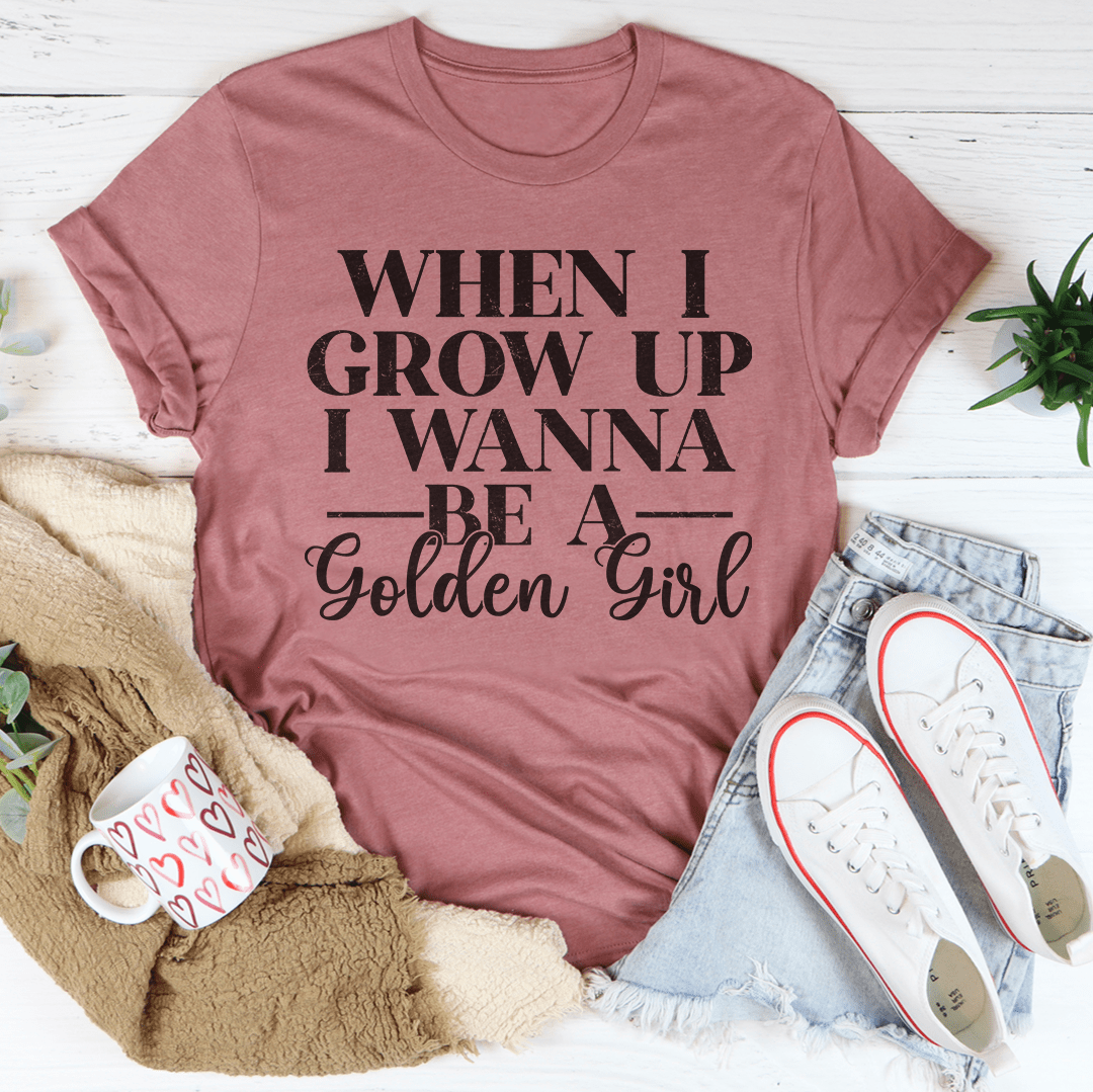 When I Grow Up I Wanna Be A Golden Girl Tee