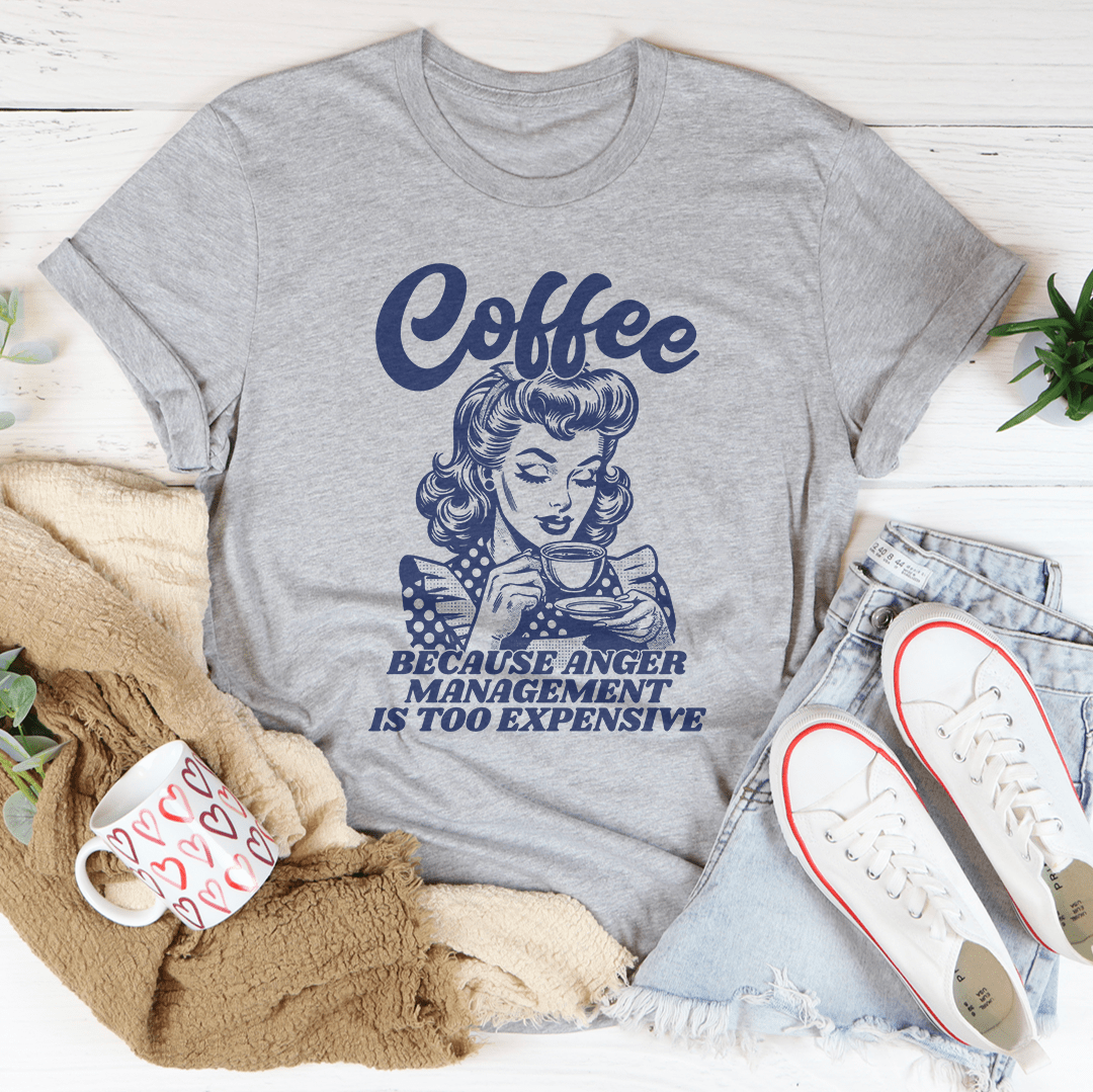 Coffee Because Anger Management Is Too Expensive Tee