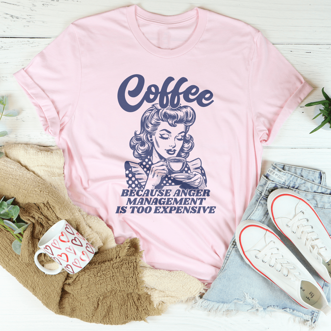 Coffee Because Anger Management Is Too Expensive Tee