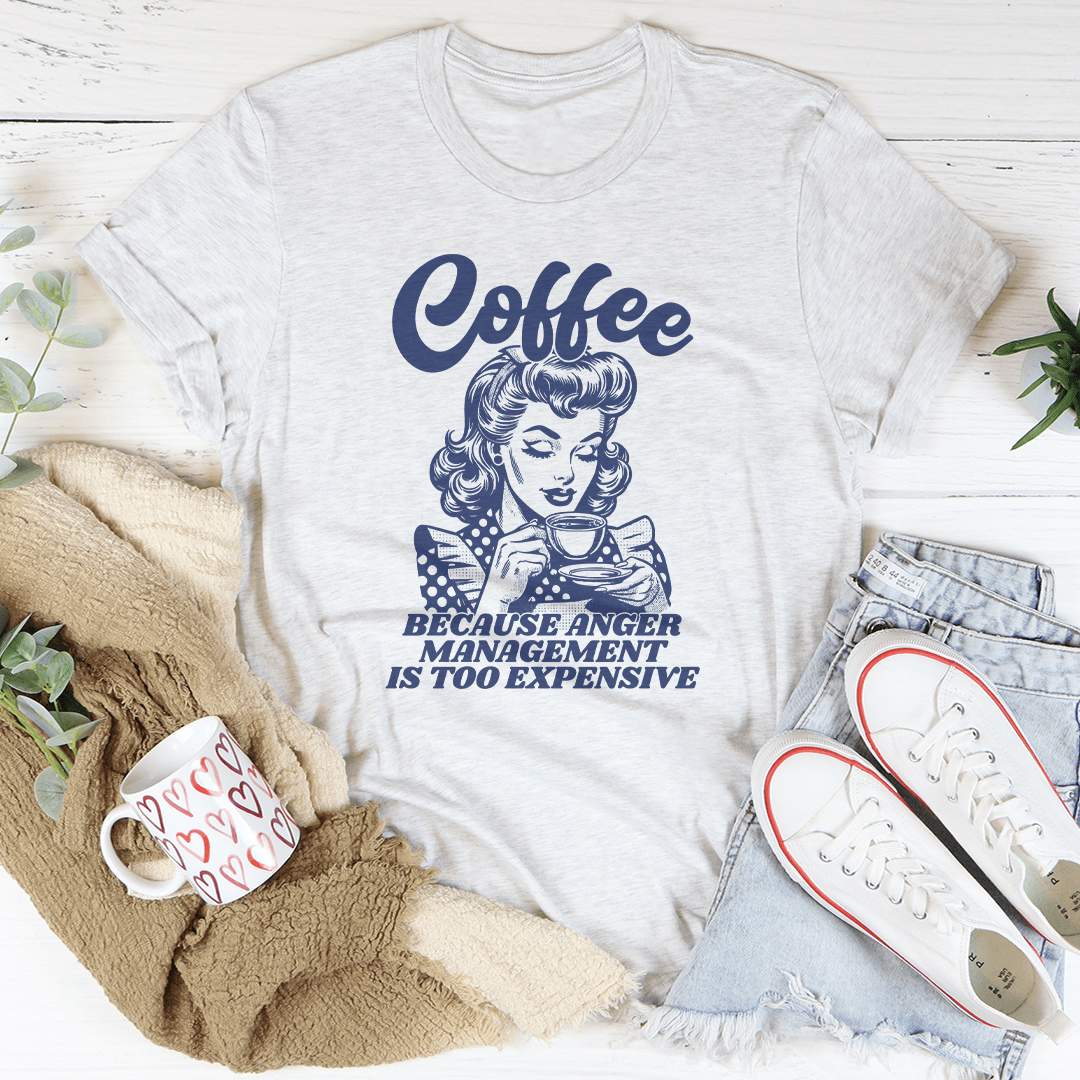Coffee Because Anger Management Is Too Expensive Tee