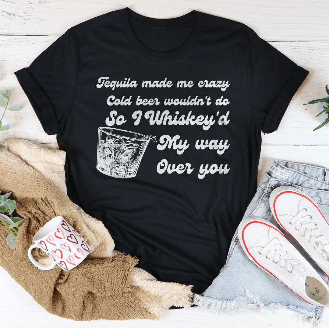 I Whiskey'd My Way Over You Tee