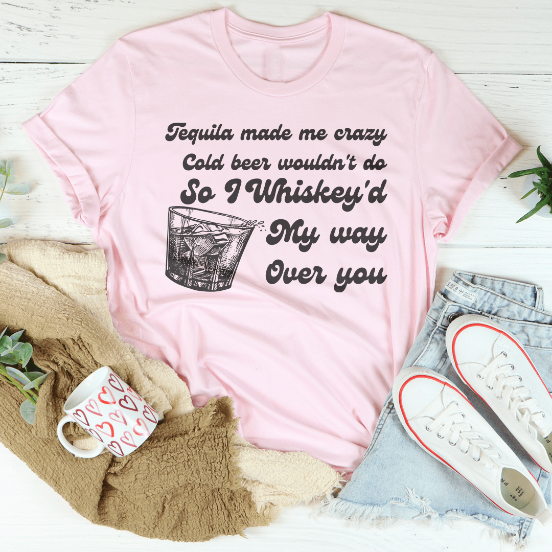 I Whiskey'd My Way Over You Tee