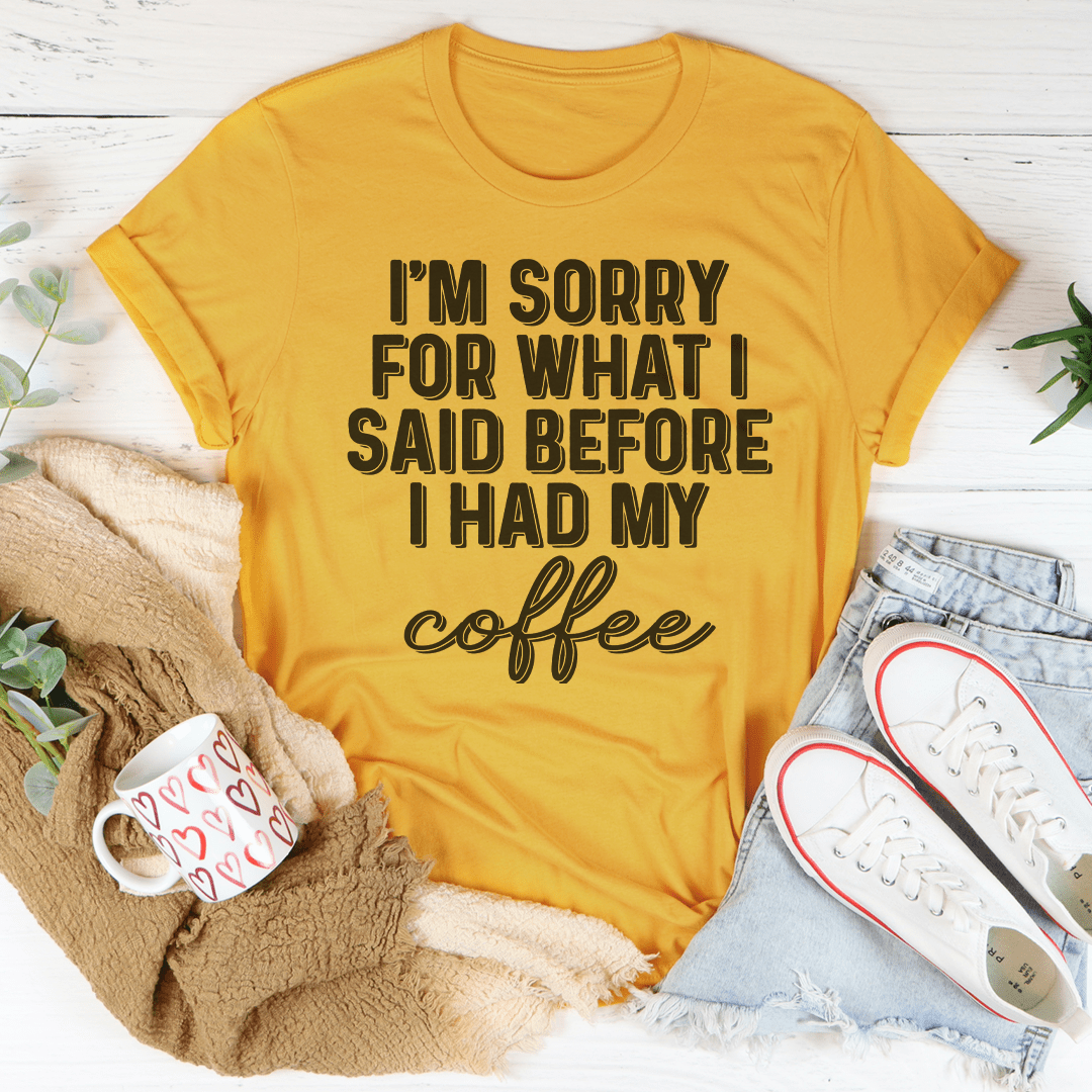 I'm Sorry For What I Said Before I Had My Coffee Tee