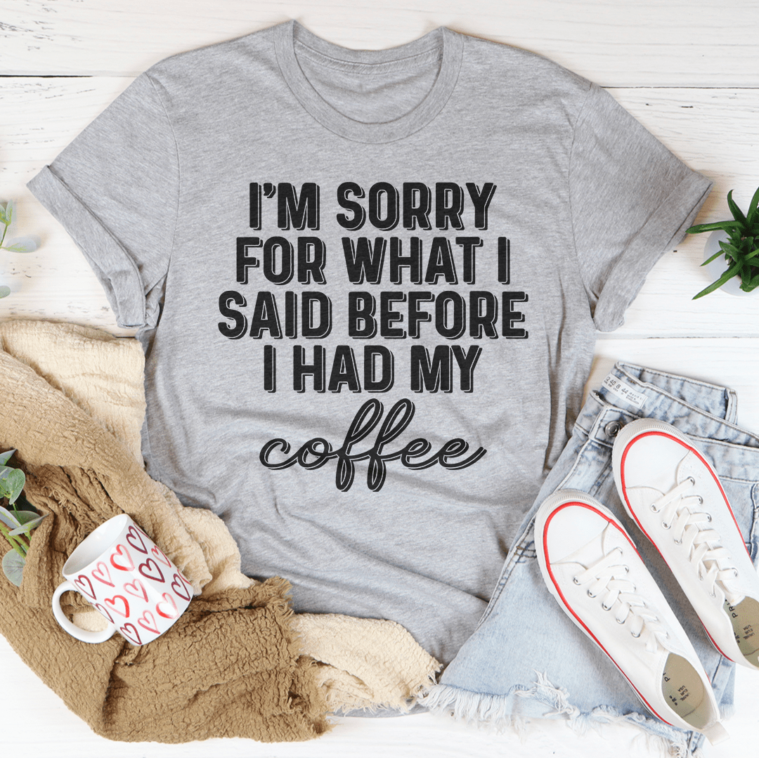 I'm Sorry For What I Said Before I Had My Coffee Tee
