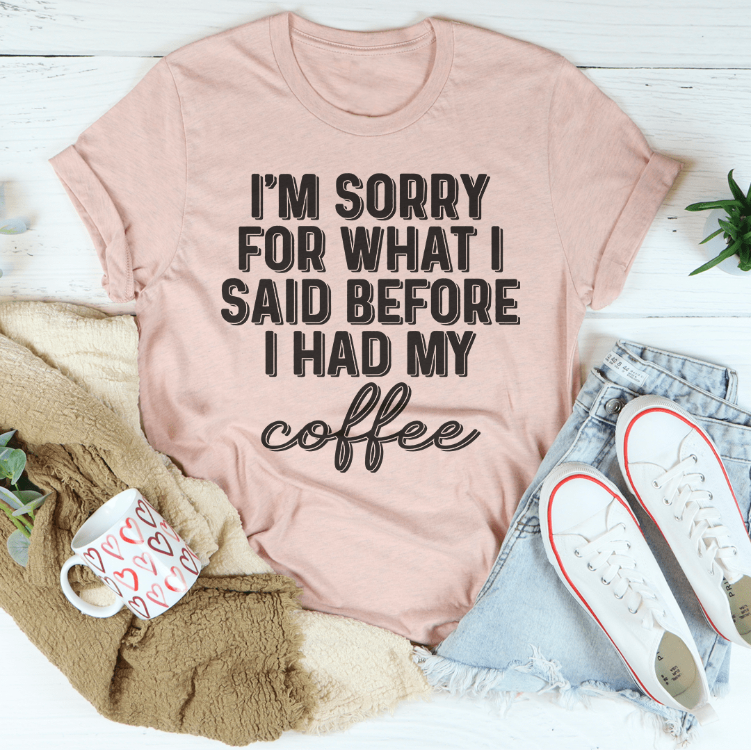 I'm Sorry For What I Said Before I Had My Coffee Tee