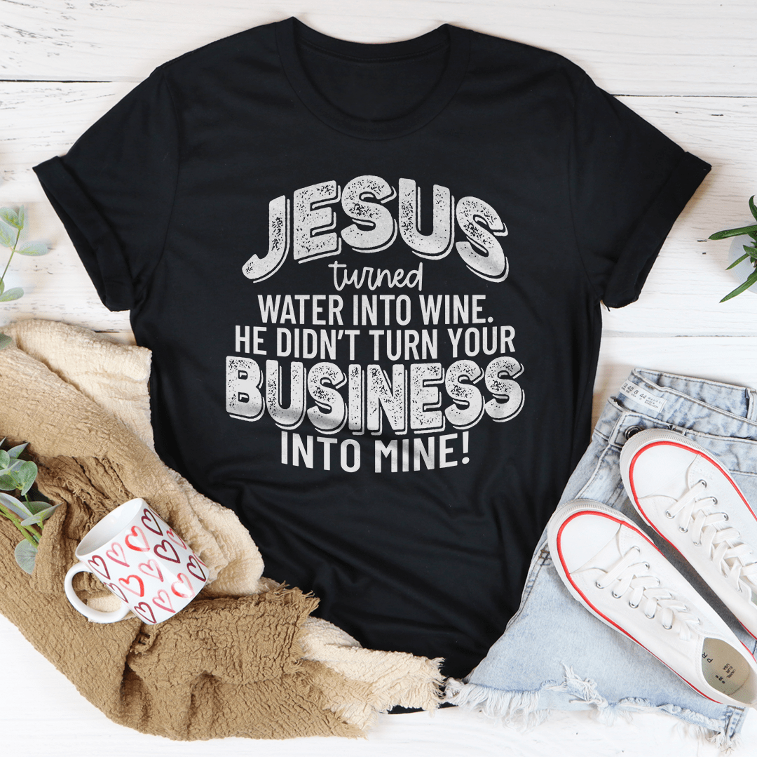 Jesus Turned Water Into Wine He Didn't Turn Your Business Into Mine Tee