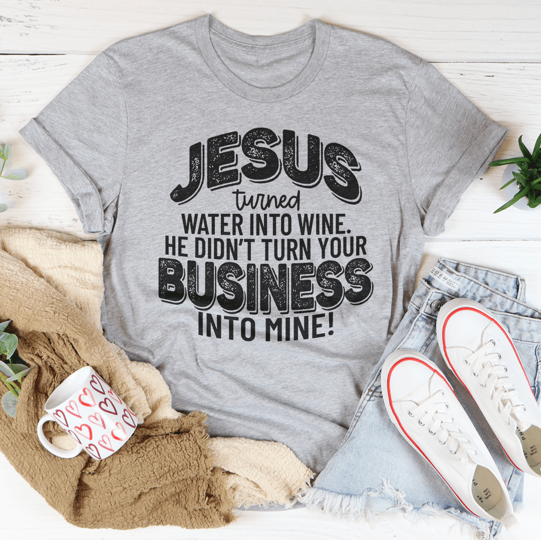 Jesus Turned Water Into Wine He Didn't Turn Your Business Into Mine Tee