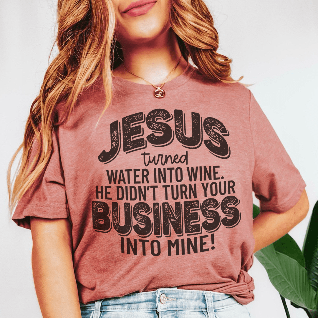 Jesus Turned Water Into Wine He Didn't Turn Your Business Into Mine Tee