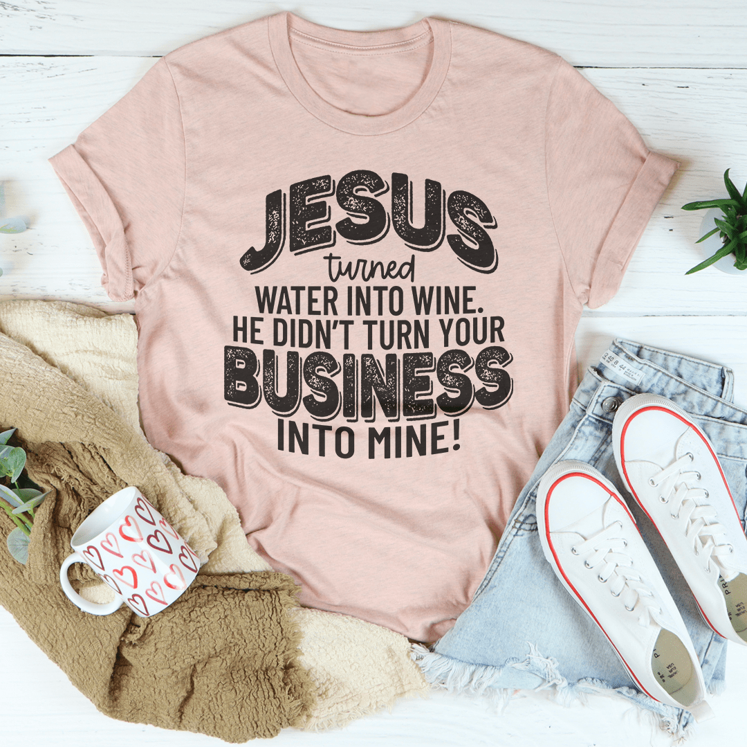 Jesus Turned Water Into Wine He Didn't Turn Your Business Into Mine Tee