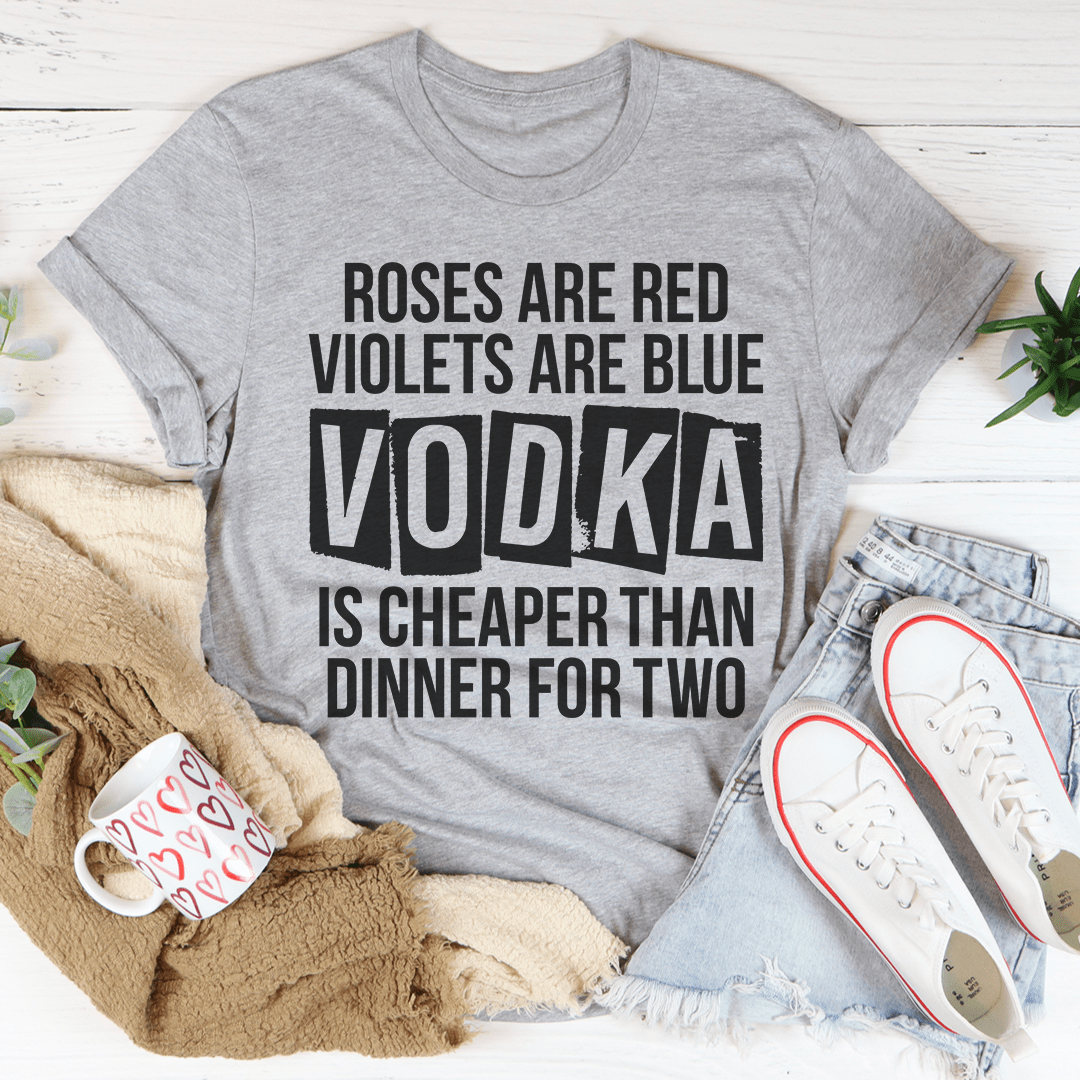 Vodka Is Cheaper Than Dinner For Two Tee