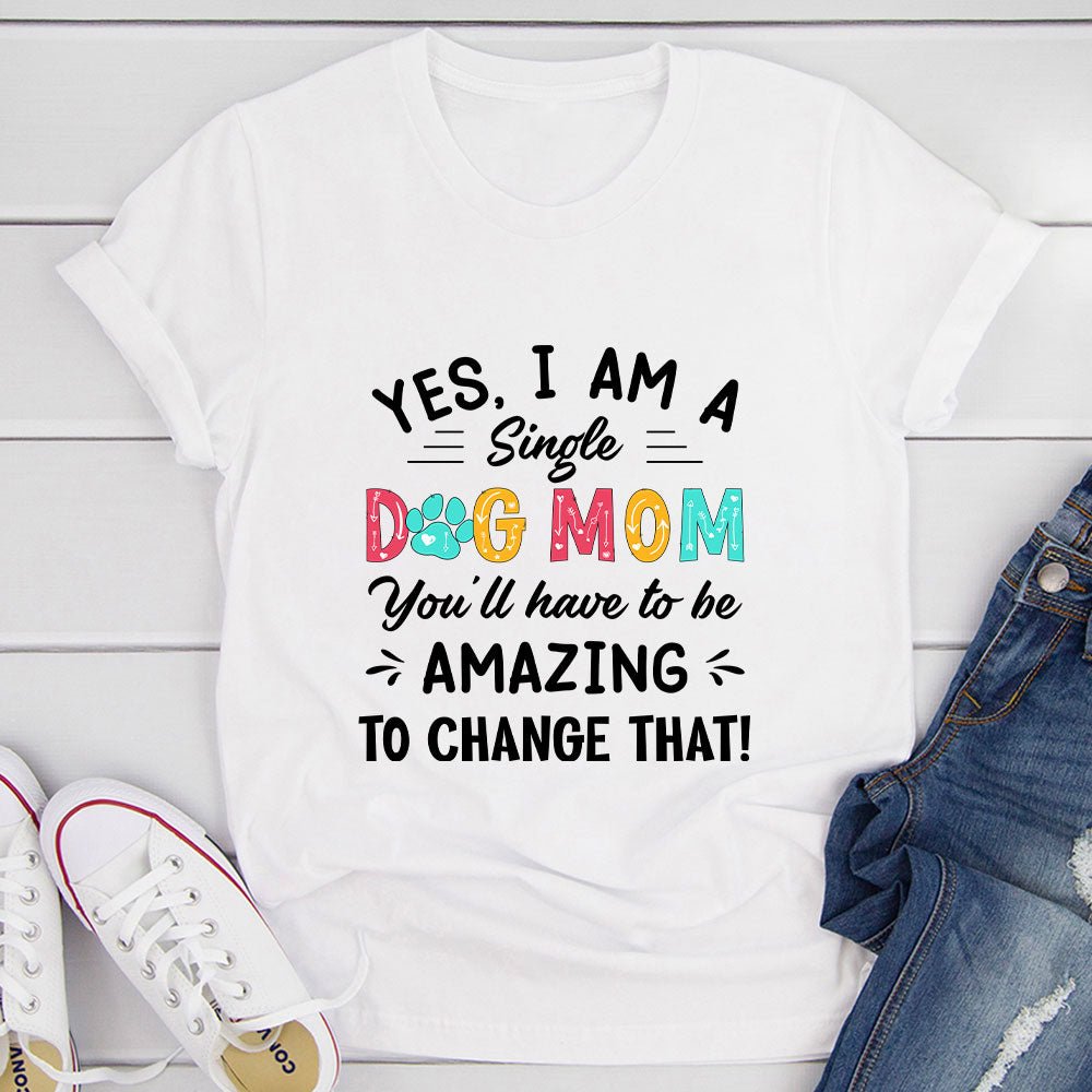 Yes I Am A Single Dog Mom T-Shirt
