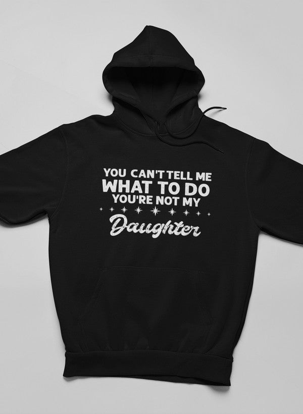You Can't Tell Me What To Do You're Not My Daughter Hoodie