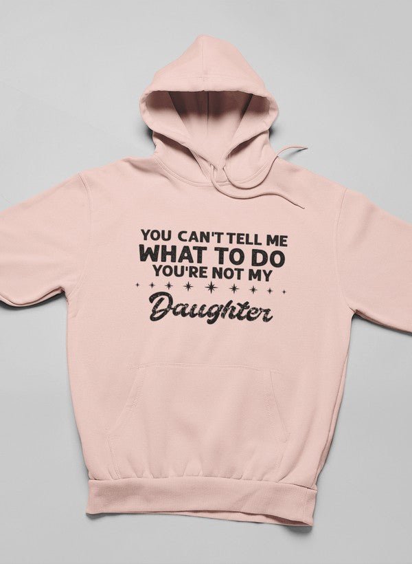 You Can't Tell Me What To Do You're Not My Daughter Hoodie