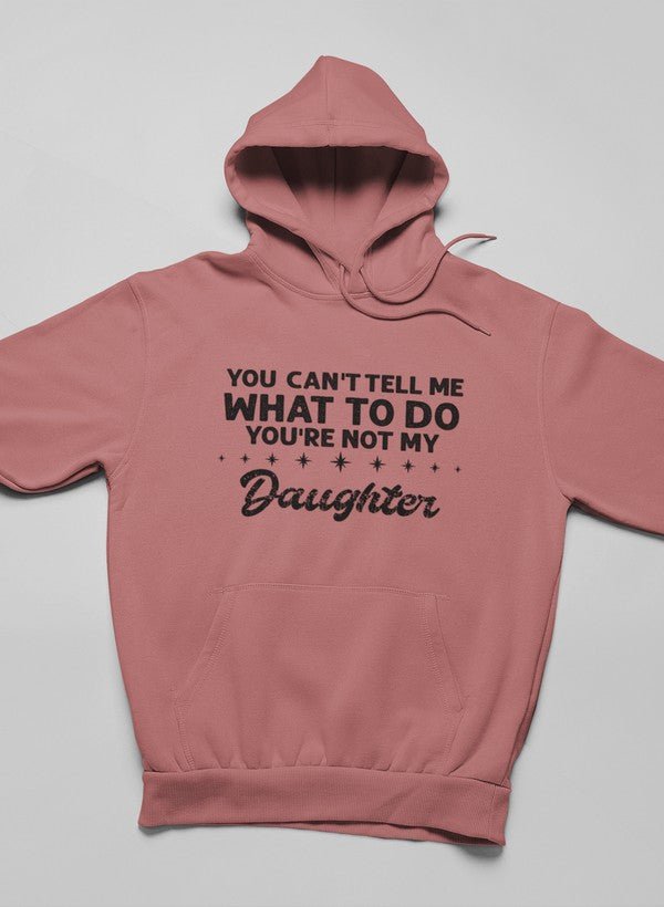 You Can't Tell Me What To Do You're Not My Daughter Hoodie